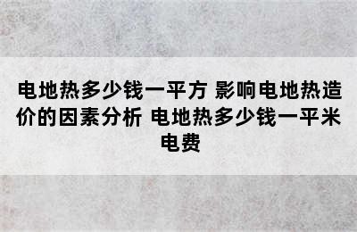 电地热多少钱一平方 影响电地热造价的因素分析 电地热多少钱一平米电费